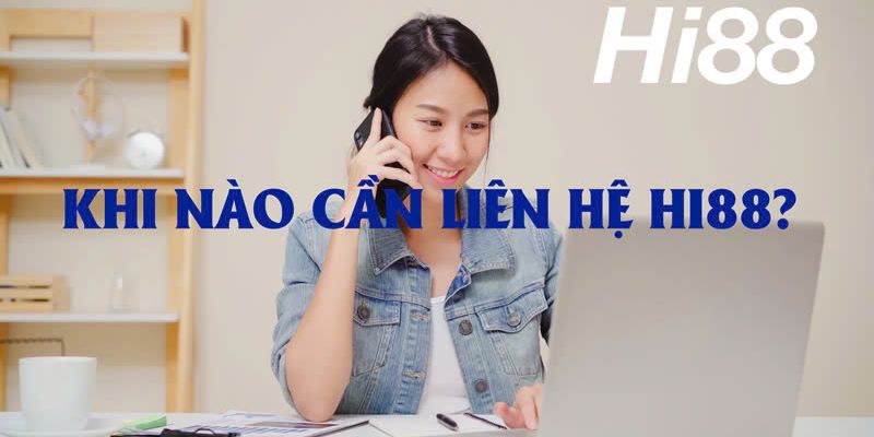 Những thời điểm bạn cần liên lạc với Hi88 ngay